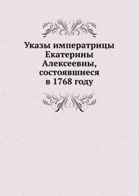 Указы императрицы Екатерины Алексеевны, состоявшиеся в 1768 году.