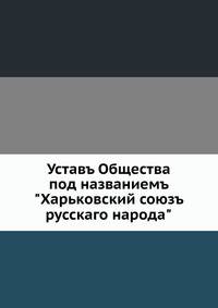 Уставъ Общества под названиемъ "Харьковский союзъ русскаго народа"