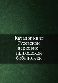 Каталог книг Гусевской церковно-приходской библиотеки