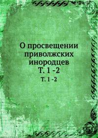 О просвещении приволжских инородцев. Том 1 -2