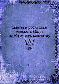 Сметы и раскладки земского сбора по Козмодемьянскому уезду. 1884