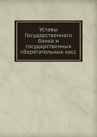 Уставы Государственнаго банка и государственных сберегательных касс