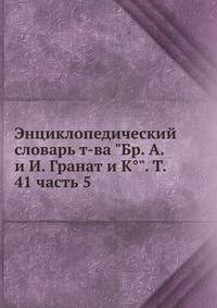 Энциклопедический словарь т-ва "Бр. А. и И. Гранат и К°". Т. 41 часть 5