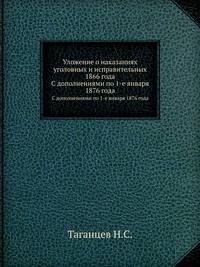 Уложение о наказаниях уголовных и исправительных 1866 года. С дополнениями по 1-е января 1876 года