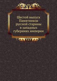 Шестой выпуск Памятников русской старины в западных губерниях империи