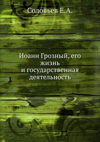 Иоанн Грозный, его жизнь и государственная деятельность