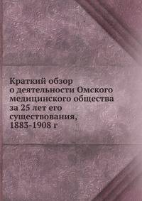 Краткий обзор о деятельности Омского медицинского общества за 25 лет его существования, 1883-1908 г.