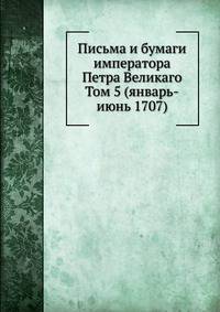 Письма и бумаги императора Петра Великаго. Том 5 (январь-июнь 1707)