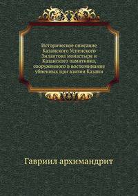 Историческое описание Казанского Успенского Зилантова монастыря и Казанского памятника, сооруженного в воспоминание убиенных при взятии Казани