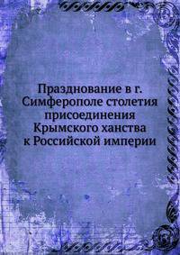 Празднование в г. Симферополе столетия присоединения Крымского ханства к Российской империи