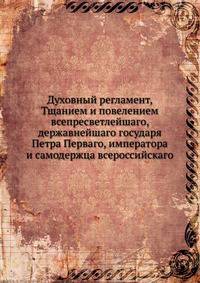 Духовный регламент, Тщанием и повелением всепресветлейшаго, державнейшаго государя Петра Перваго, императора и самодержца всероссийскаго