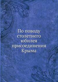 По поводу столетнего юбилея присоединения Крыма