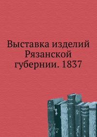 Выставка изделий Рязанской губернии. 1837