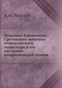 Описание Кашинского Сретенского женского второклассного монастыря и его пустынно-кладбищенской церкви
