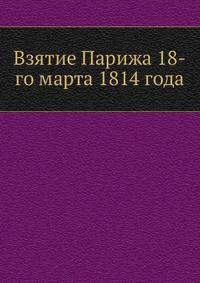 Взятие Парижа 18-го марта 1814 года