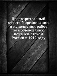 Предварительный отчет об организации и исполнении работ по исследованию почв Азиатской России в 1912 году