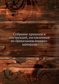 Собрание приказов и инструкций, составленные по приказанию генерал-адмирала