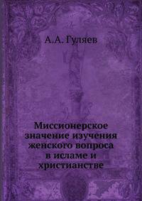 Миссионерское значение изучения женского вопроса в исламе и христианстве