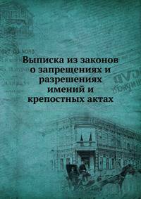 Выписка из законов о запрещениях и разрешениях имений и крепостных актах