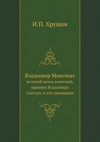 Владимир Мономах, великий князь киевский, правнук Владимира Святого, и его завещание. Издание 3