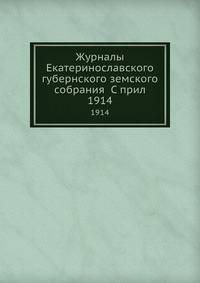 Журналы Екатеринославского губернского земского собрания С прил.. 1914
