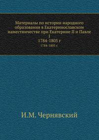 Материалы по истории народного образования в Екатеринославском наместничестве при Екатерине II и Павле I. 1784-1805 г.