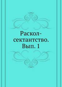 Раскол-сектантство. Библиография старообрядчества и его разветлений. Выпуск 1