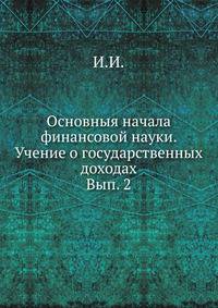 Основныя начала финансовой науки. Учение о государственных доходах. Вып. 2