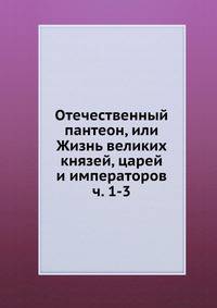 Отечественный пантеон, или Жизнь великих князей, царей и императоров ч. 1-3