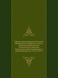 Сборник Императорского Русского Исторического Общества. Том 64. Донесения французского полномочного министра при русском дворе, Кампредона, и агента Маньяка, за 1725 и 1727 гг.