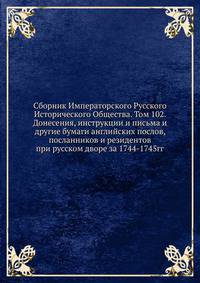 Сборник Императорского Русского Исторического Общества. Том 102. Донесения, инструкции и письма и другие бумаги английских послов, посланников и резидентов при русском дворе за 1744-1745гг.