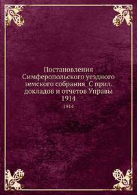 Постановления Симферопольского уездного земского собрания С прил. докладов и отчетов Управы. 1914