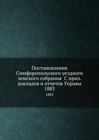 Постановления Симферопольского уездного земского собрания С прил. докладов и отчетов Управы. 1883