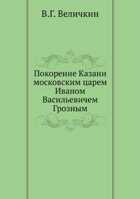 Покорение Казани московским царем Иваном Васильевичем Грозным