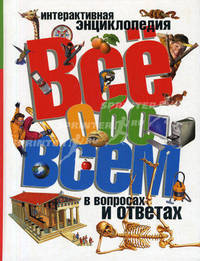 Всё обо всём в вопросах и ответах / Ред. К. Мейсон; Пер. с англ. В. Болотникова- (Интерактивная Энциклопедия)
