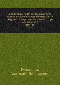 Сборник императорского русского исторического общества.Финансовые документы царствования императора Александра I. Выпуск 45
