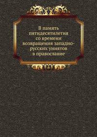 В память пятидесятилетия со времени возвращения западно-русских униятов в православие