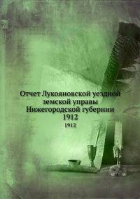 Отчет Лукояновской уездной земской управы Нижегородской губернии. 1912