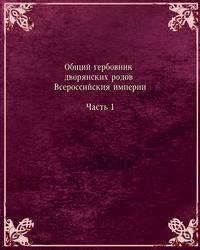 Общий гербовник дворянских родов Всероссийския империи, начатый в 1797 году. Часть 1