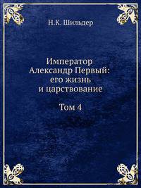 Император Александр Первый: его жизнь и царствование. Том 4