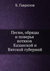 Произведения народной словесности. Песни, обряды и поверья вотяков Казанской и Вятской губерний