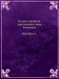 Галерея портретов царствующего дома Романовых. 1613-1913 гг.