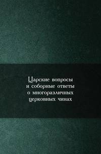 Царские вопросы и соборные ответы о многоразличных церковных чинах