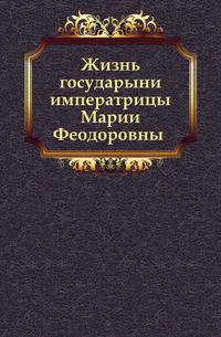 Жизнь государыни императрицы Марии Феодоровны. Часть 1-2