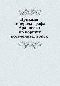 Приказы генерала графа Аракчеева по корпусу поселенных войск 1820 года