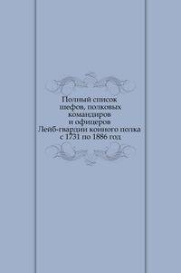 Полный список шефов, полковых командиров и офицеров Лейб-гвардии конного полка с 1731 по 1886 год