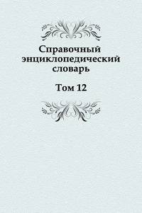 Справочный энциклопедический словарь. Том 12