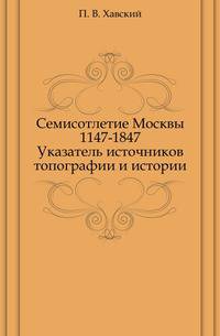 Семисотлетие Москвы 1147-1847. Указатель источников топографии и истории