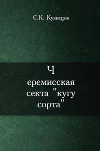 Черемисская секта кугу сорта. Опыт исследования религиозных движений среди поволжских инородцев