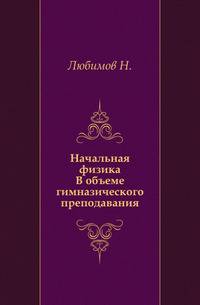 Начальная физика.. В объеме гимназического преподавания